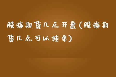 股指期货几点开盘(股指期货几点可以挂单)