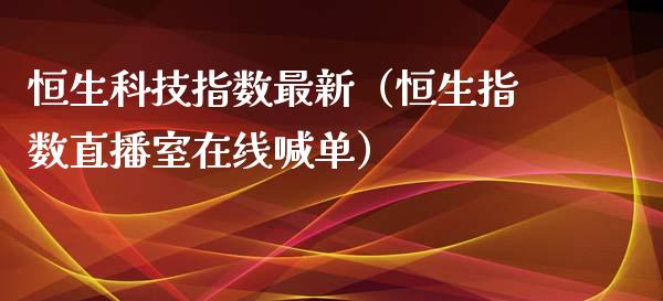 恒生科技指数最新（恒生指数直播室在线喊单）