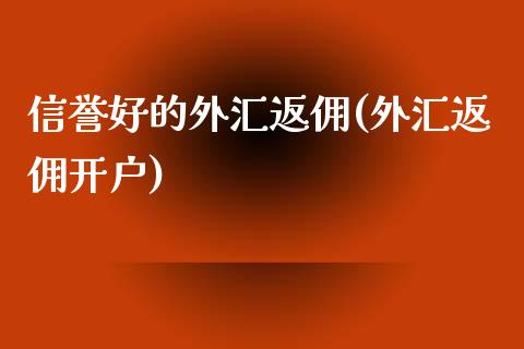 信誉好的外汇返佣(外汇返佣开户)