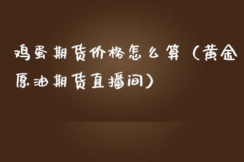 鸡蛋期货价格怎么算（黄金原油期货直播间）