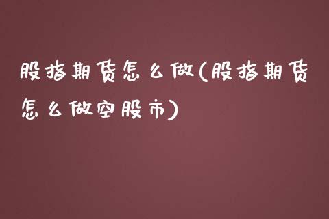 股指期货怎么做(股指期货怎么做空股市)