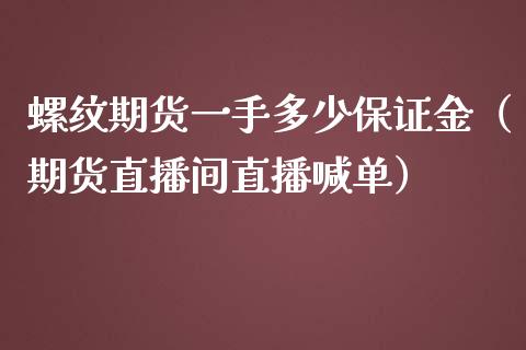 螺纹期货一手多少保证金（期货直播间直播喊单）