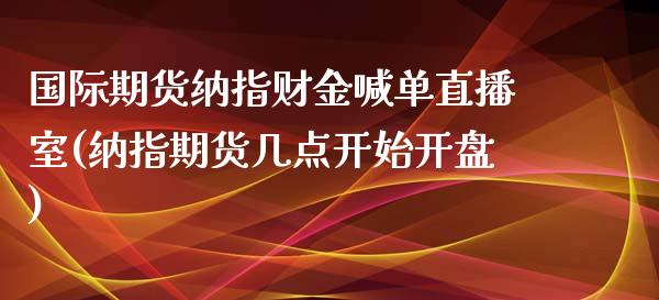 国际期货纳指财金喊单直播室(纳指期货几点开始开盘)