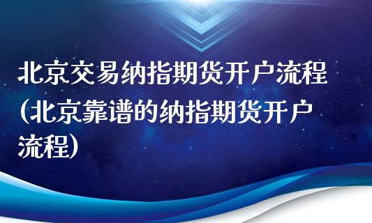 北京交易纳指期货开户流程(北京靠谱的纳指期货开户流程)