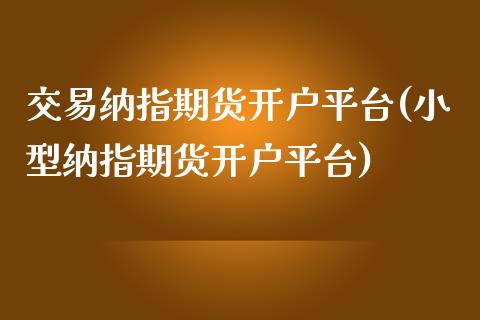 交易纳指期货开户平台(小型纳指期货开户平台)