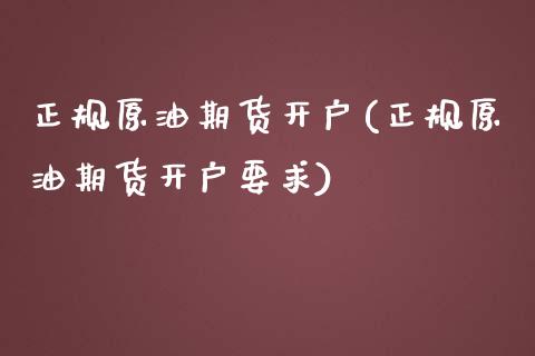 正规原油期货开户(正规原油期货开户要求)