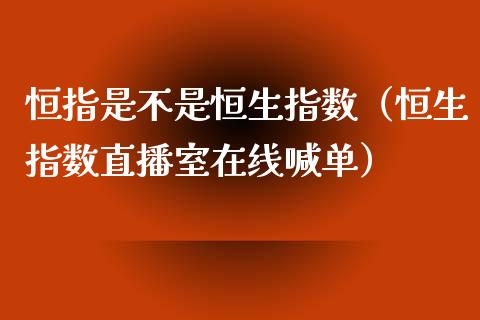 恒指是不是恒生指数（恒生指数直播室在线喊单）