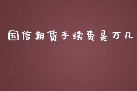 国信期货手续费是万几