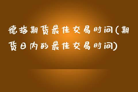 德指期货最佳交易时间(期货日内的最佳交易时间)