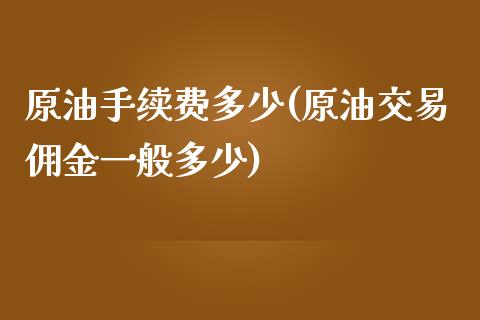 原油手续费多少(原油交易佣金一般多少)