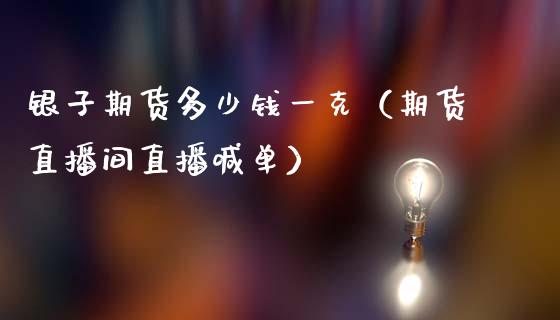 银子期货多少钱一克（期货直播间直播喊单）