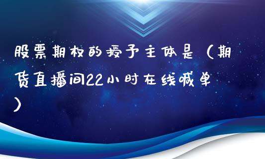 股票期权的授予主体是（期货直播间22小时在线喊单）