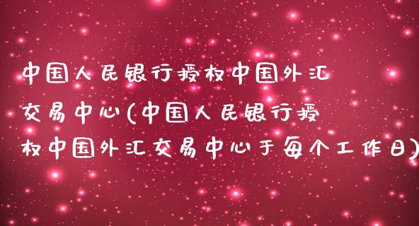 中国人民银行授权中国外汇交易中心(中国人民银行授权中国外汇交易中心于每个工作日)