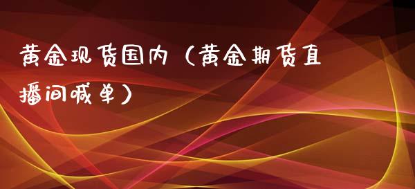 黄金现货国内（黄金期货直播间喊单）