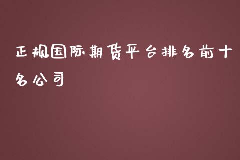 正规国际期货平台排名前十名公司