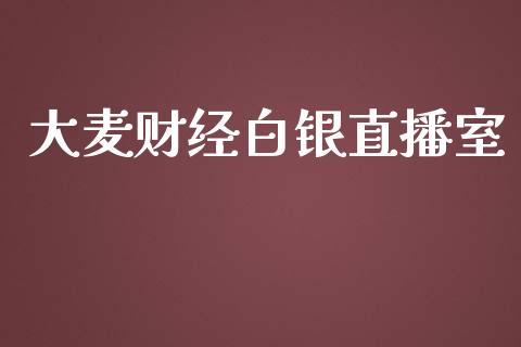 大麦财经白银直播室