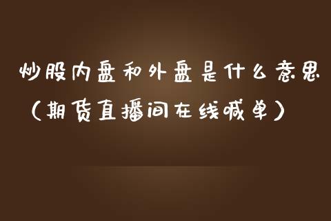 炒股内盘和外盘是什么意思（期货直播间在线喊单）