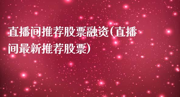 直播间推荐股票融资(直播间最新推荐股票)