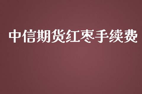 中信期货红枣手续费