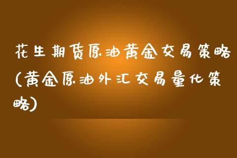 花生期货原油黄金交易策略(黄金原油外汇交易量化策略)