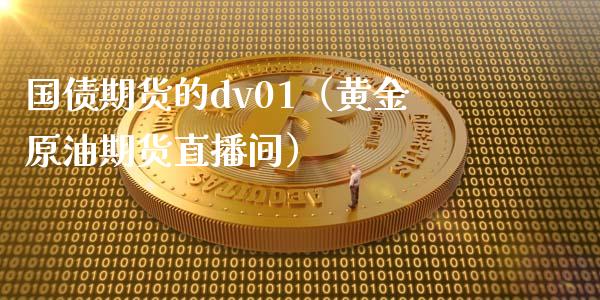 国债期货的dv01（黄金原油期货直播间）