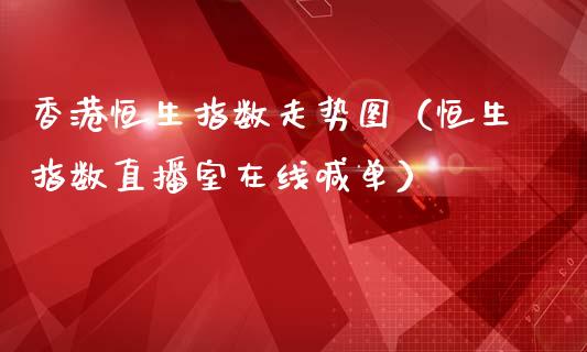 香港恒生指数走势图（恒生指数直播室在线喊单）