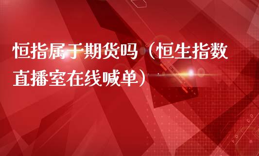 恒指属于期货吗（恒生指数直播室在线喊单）