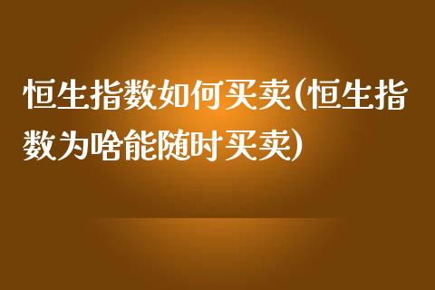 恒生指数如何买卖(恒生指数为啥能随时买卖)