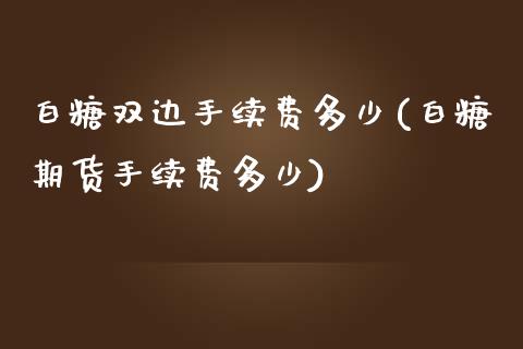 白糖双边手续费多少(白糖期货手续费多少)