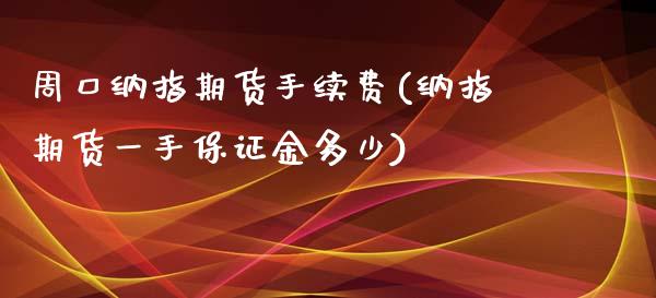 周口纳指期货手续费(纳指期货一手保证金多少)